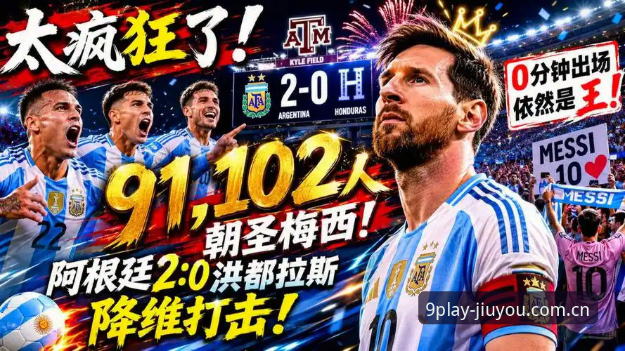 赛事数据之外的真相：阿根廷2-0洪都拉斯背后的缺席者与被低估的竞争力深度分析